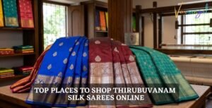 Top 7 Places to Shop Thirubuvanam Silk Sarees Online​